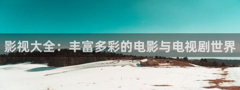 被窝影视伦理：影视大全：丰富多彩的电影与电视剧世界