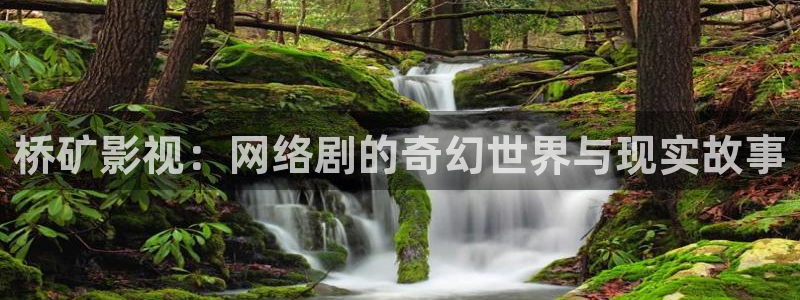 被窝电影网在线观看浮力影院：桥矿影视：网络剧的奇幻世界与现实故事