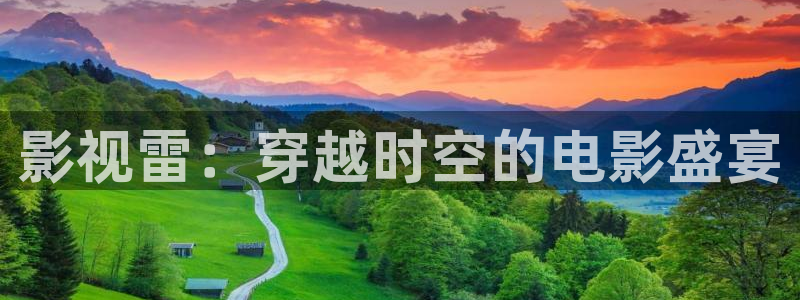 被窝福利影院亚洲：影视雷：穿越时空的电影盛宴