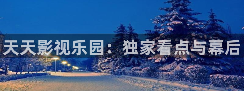 被窝草民午夜理论影片：天天影视乐园：独家看点与幕后