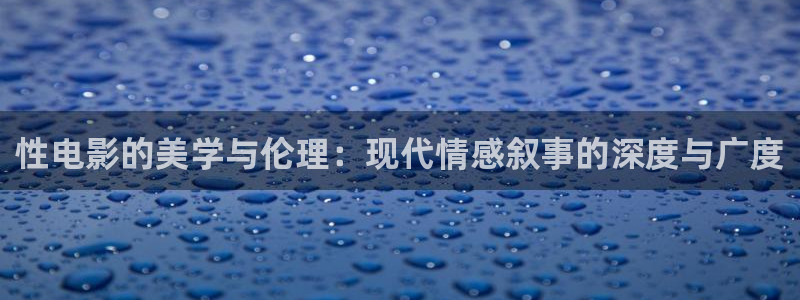 被窝午夜电影网：性电影的美学与伦理：现代情感叙事的深度与广度