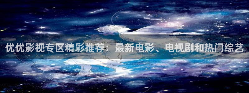 秋霞电影网被窝：优优影视专区精彩推荐：最新电影、电视剧和热门综艺