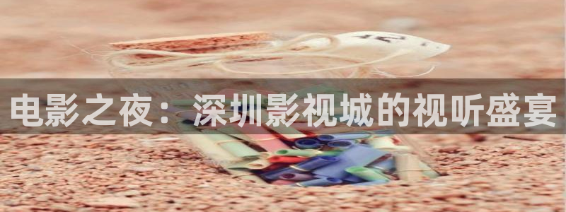 被窝电影网理论：电影之夜：深圳影视城的视听盛宴