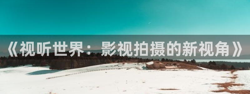 被窝伦理影院：《视听世界：影视拍摄的新视角》