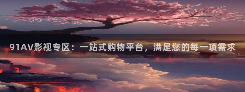 八戒被窝影院：91AV影视专区：一站式购物平台，满足您的每一项需求