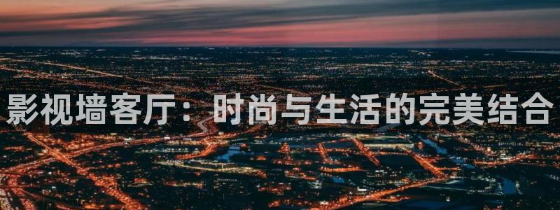 被窝福利电影：影视墙客厅：时尚与生活的完美结合